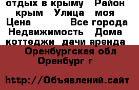 отдых в крыму › Район ­ крым › Улица ­ моя › Цена ­ 1 200 - Все города Недвижимость » Дома, коттеджи, дачи аренда   . Оренбургская обл.,Оренбург г.
